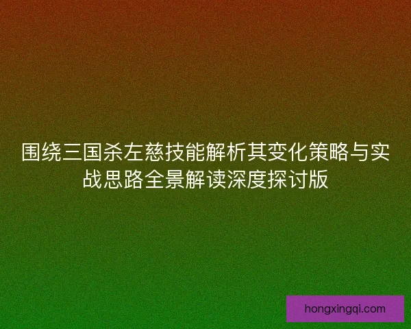 围绕三国杀左慈技能解析其变化策略与实战思路全景解读深度探讨版