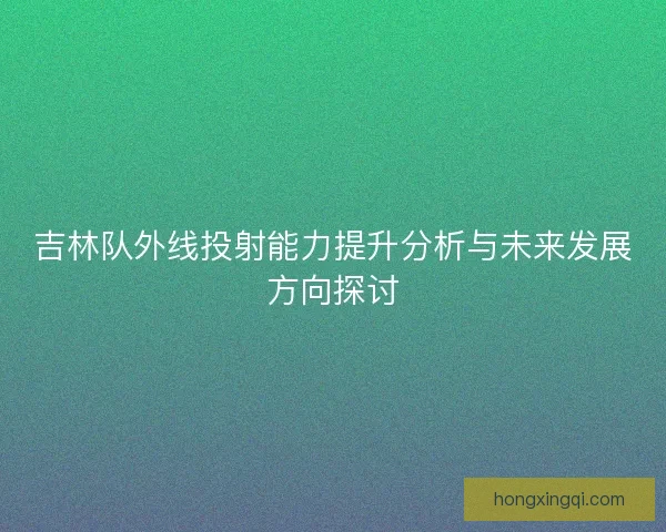 吉林队外线投射能力提升分析与未来发展方向探讨
