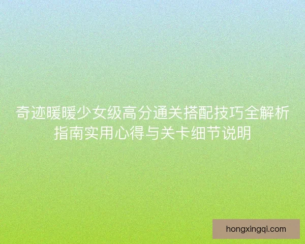 奇迹暖暖少女级高分通关搭配技巧全解析指南实用心得与关卡细节说明