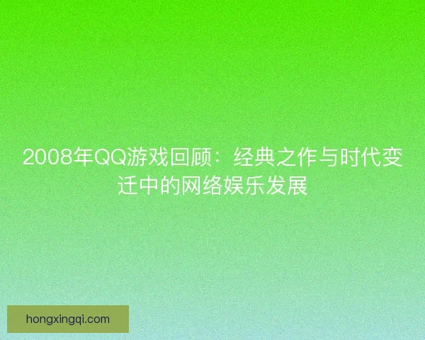 2008年QQ游戏回顾：经典之作与时代变迁中的网络娱乐发展