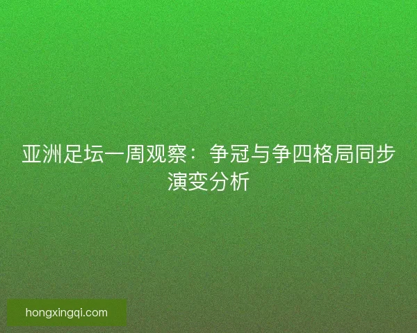 亚洲足坛一周观察：争冠与争四格局同步演变分析