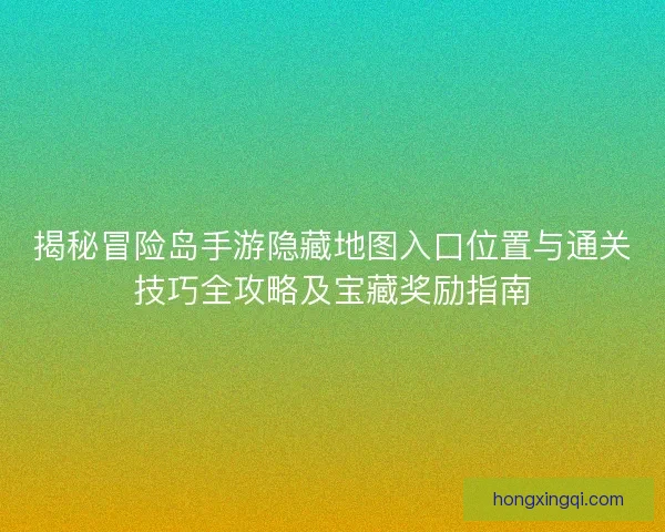 揭秘冒险岛手游隐藏地图入口位置与通关技巧全攻略及宝藏奖励指南