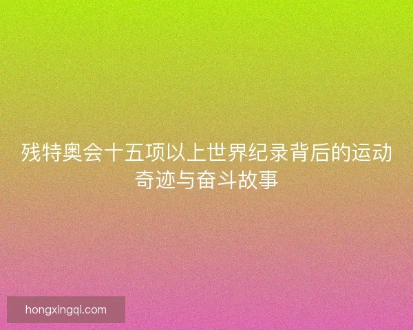 残特奥会十五项以上世界纪录背后的运动奇迹与奋斗故事