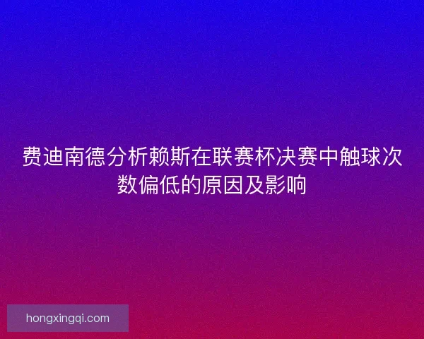 费迪南德分析赖斯在联赛杯决赛中触球次数偏低的原因及影响